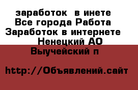  заработок  в инете - Все города Работа » Заработок в интернете   . Ненецкий АО,Выучейский п.